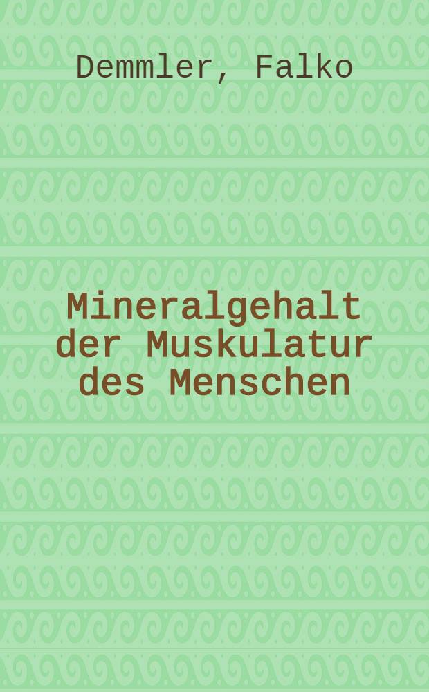 Mineralgehalt der Muskulatur des Menschen : Magnesium-, Calcium- u. Zinkkonzentrationen in Skelettmuskulatur, glatter Muskulatur u. Herzmuskulatur : Inaug.-Diss