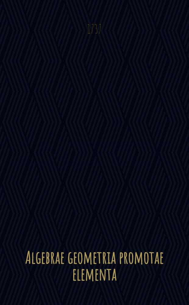 Algebrae geometria promotae elementa: Conscripta ad usum Faustiane Pignatelli principis Colubranensis, & Tolvensus ducatus haeredis: Edita vero in gratiam studiosae juventutis. T. 3