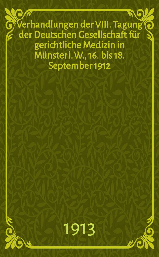 Verhandlungen der VIII. Tagung der Deutschen Gesellschaft für gerichtliche Medizin in Münster i. W., 16. bis 18. September 1912
