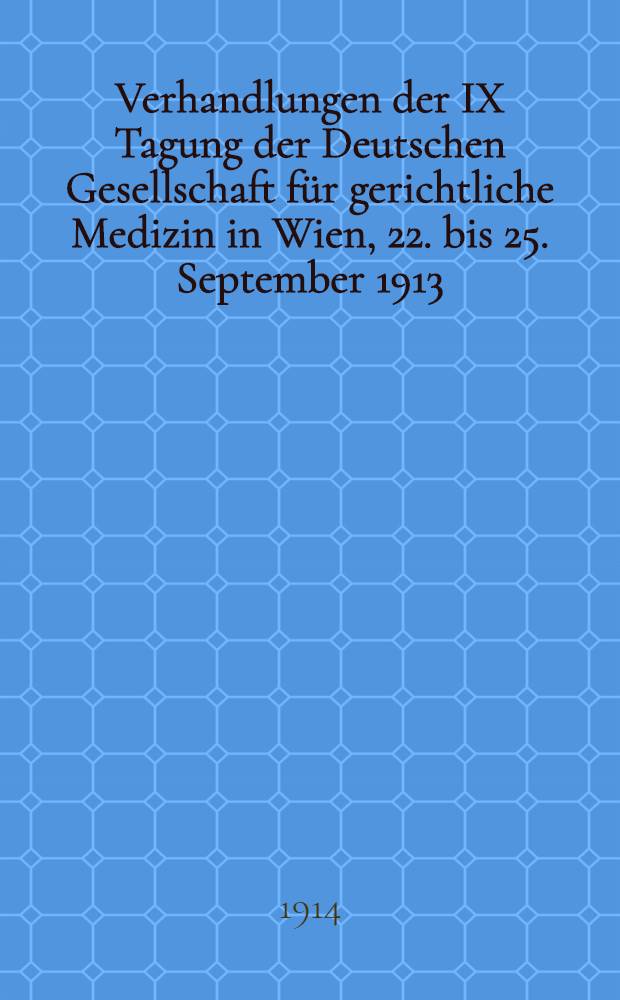 Verhandlungen der IX Tagung der Deutschen Gesellschaft für gerichtliche Medizin in Wien, 22. bis 25. September 1913