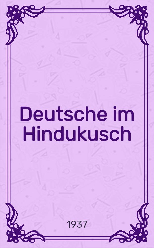 Deutsche im Hindukusch : Bericht der deutschen Hindukusch-Expedition 1935 der Deutschen Forschungsgemeinschaft