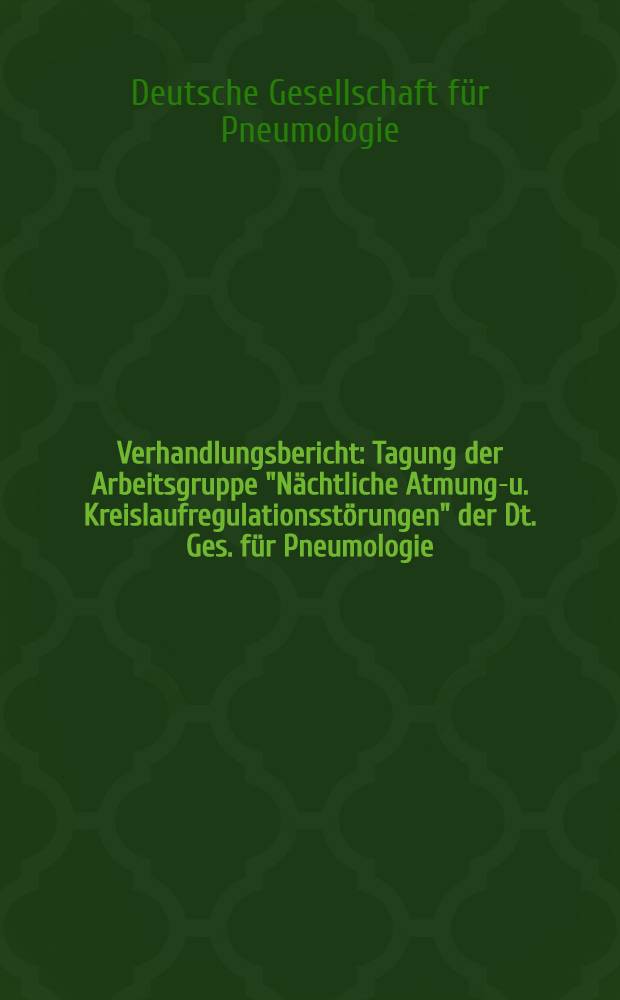 Verhandlungsbericht : Tagung der Arbeitsgruppe "Nächtliche Atmungs- u. Kreislaufregulationsstörungen" der Dt. Ges. für Pneumologie: 18.-20. März 1993 Klinik Norderney der LVA Westfalen
