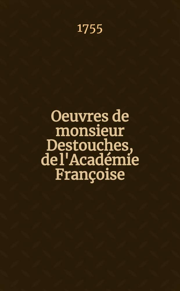 Oeuvres de monsieur Destouches, de l'Académie Françoise