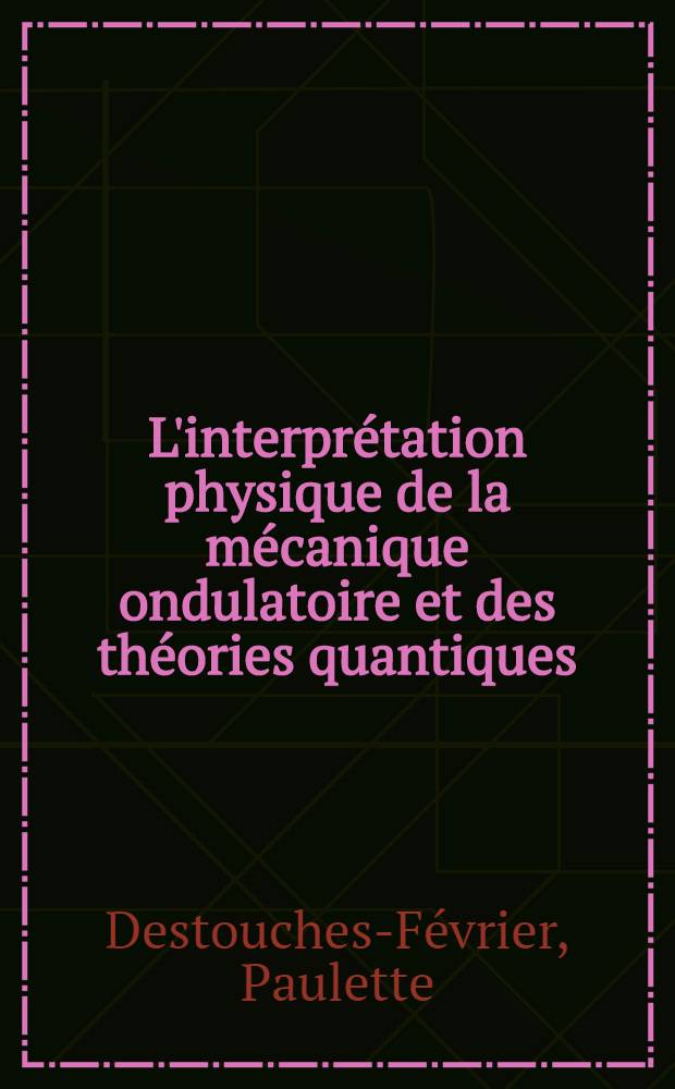 L'interprétation physique de la mécanique ondulatoire et des théories quantiques