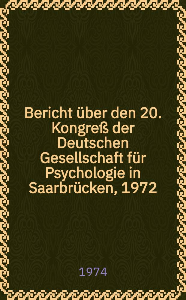Bericht &uuml;ber den 20. Kongre&szlig; der Deutschen Gesellschaft f&uuml;r Psychologie in Saarbr&uuml;cken, 1972