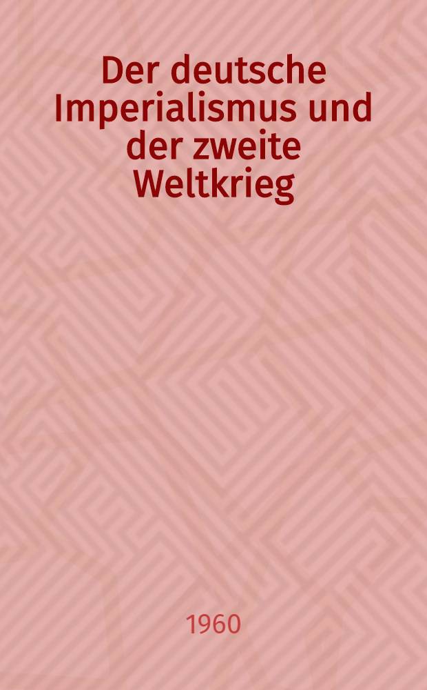 Der deutsche Imperialismus und der zweite Weltkrieg : Materialen der wissenschaftlichen Konferenz der Kommission der Historiker der DDR und der UdSSR ... vom 14. bis 19. Dez. 1959 in Berlin