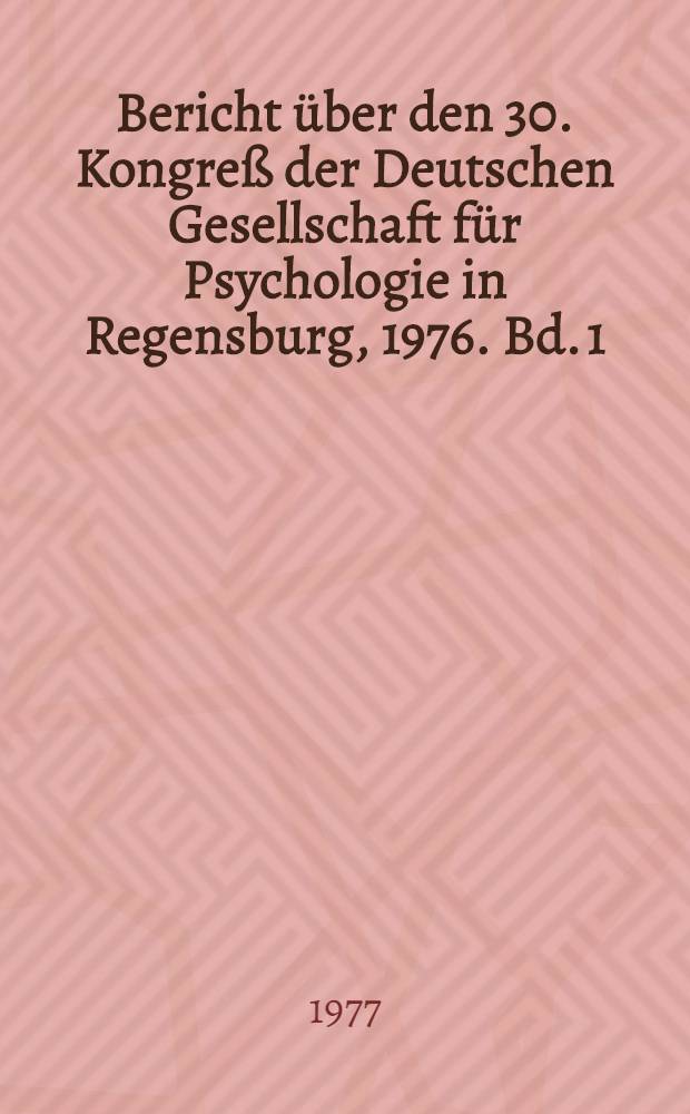 Bericht &uuml;ber den 30. Kongre&szlig; der Deutschen Gesellschaft f&uuml;r Psychologie in Regensburg, 1976. Bd. 1