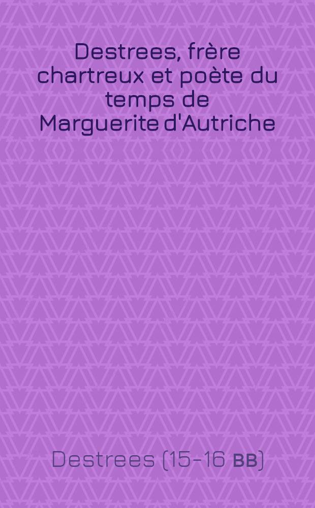 Destrees, frère chartreux et poète du temps de Marguerite d'Autriche