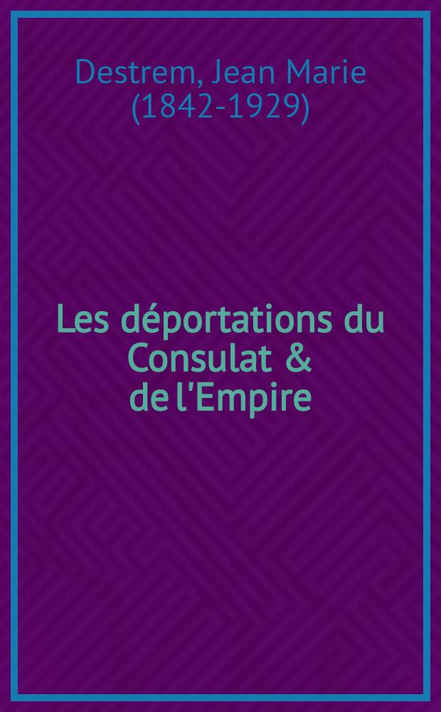 ... Les déportations du Consulat & de l'Empire : (D'après des documents inédits) : Index biographique des déportés