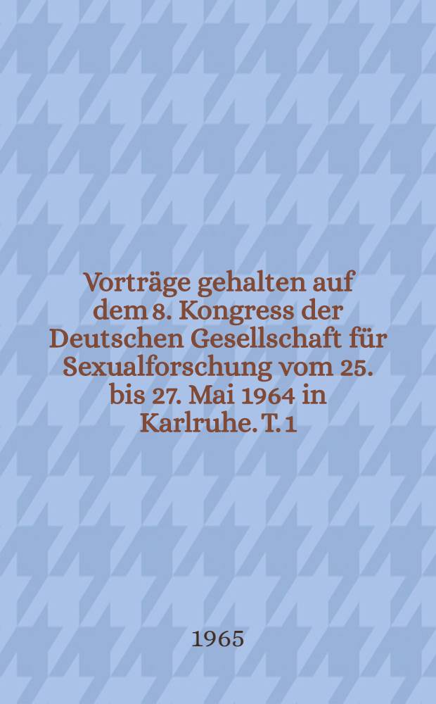 Vorträge gehalten auf dem 8. Kongress der Deutschen Gesellschaft für Sexualforschung vom 25. bis 27. Mai 1964 in Karlruhe. T. 1 : Das sexuell gefährdete Kind