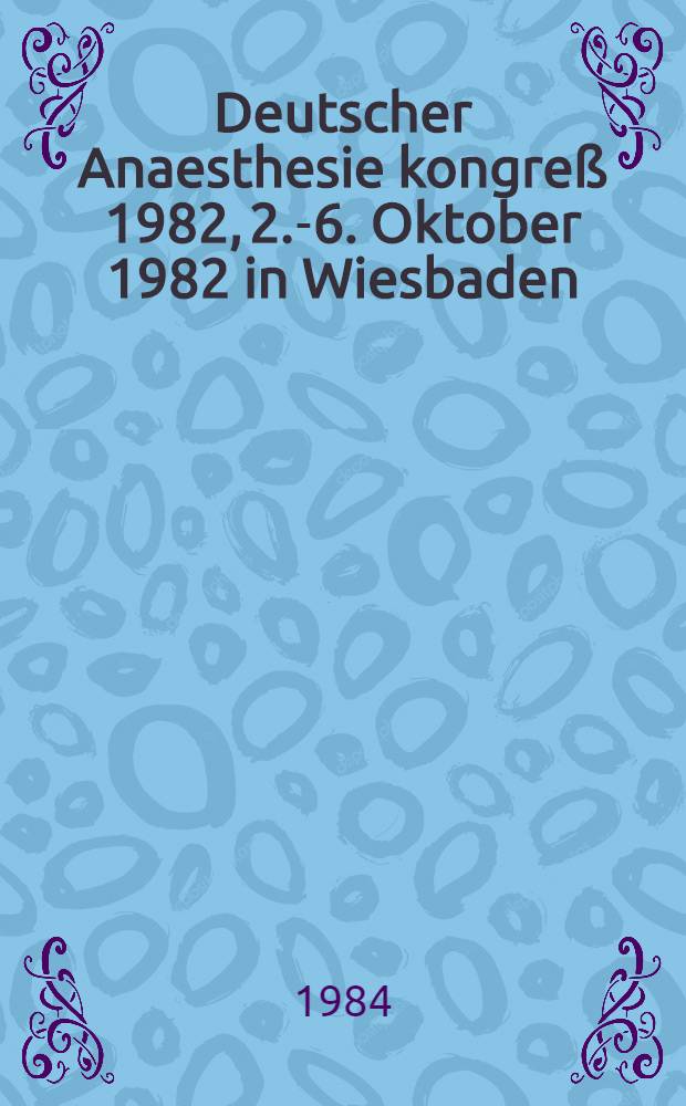 Deutscher Anaesthesie kongreß 1982, 2.-6. Oktober 1982 in Wiesbaden : Freie Vortr