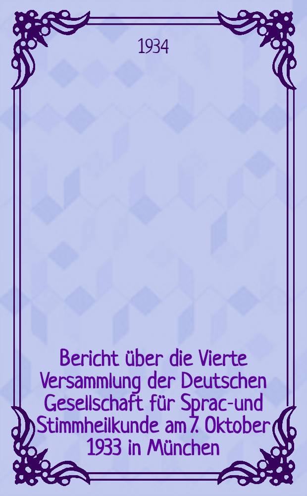 Bericht über die Vierte Versammlung der Deutschen Gesellschaft für Sprach- und Stimmheilkunde am 7. Oktober 1933 in München : Erstattet vom ..
