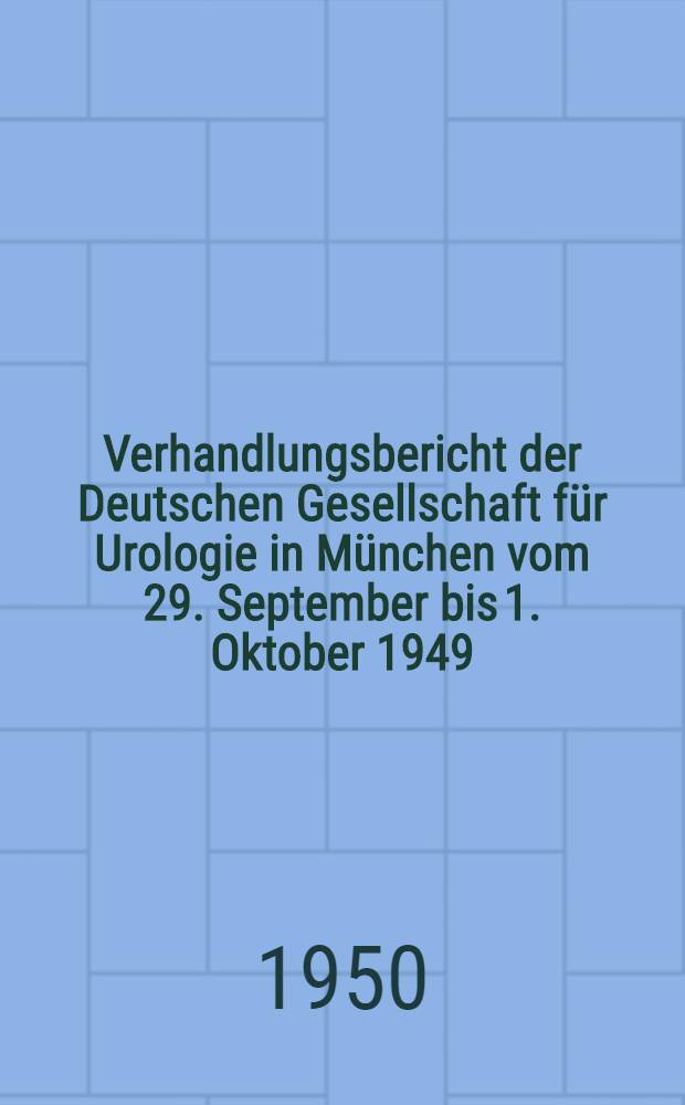 Verhandlungsbericht der Deutschen Gesellschaft für Urologie in München vom 29. September bis 1. Oktober 1949