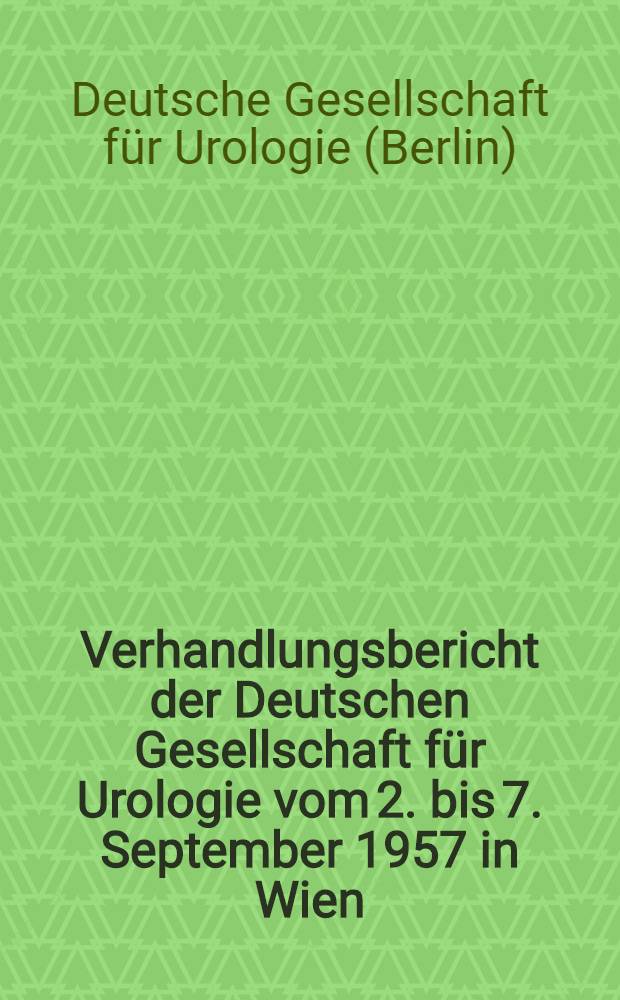 Verhandlungsbericht der Deutschen Gesellschaft für Urologie vom 2. bis 7. September 1957 in Wien