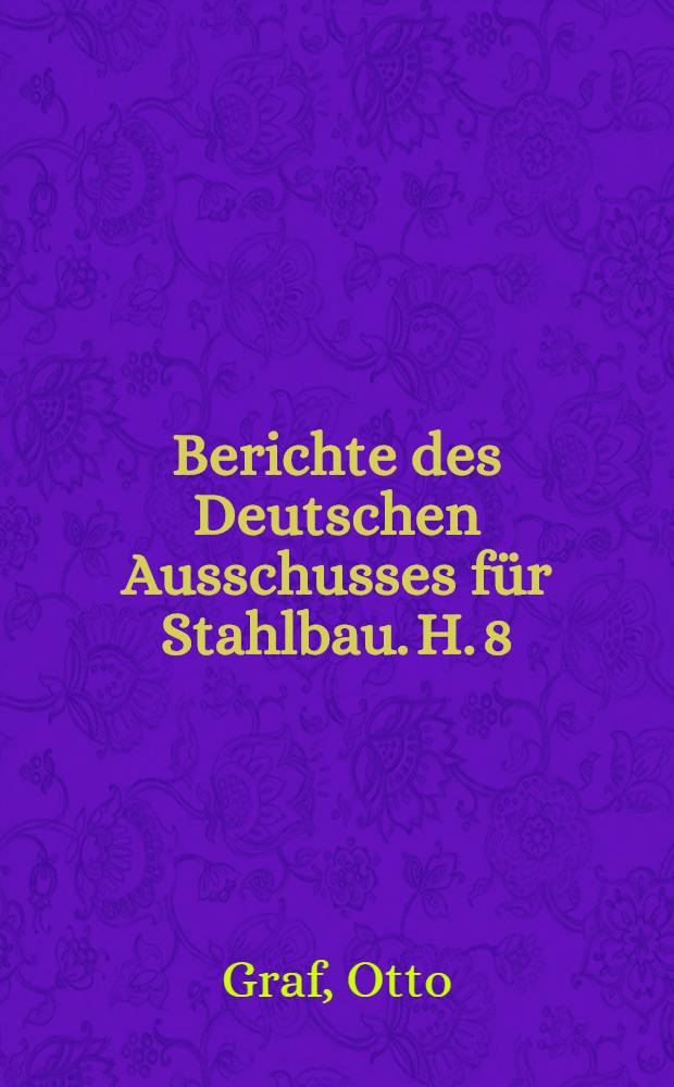 Berichte des Deutschen Ausschusses f&uuml;r Stahlbau. H. 8 : Versuche &uuml;ber den Einfluss der gestalt der enden von aufgeschweissten laschen in zuggliedern und von aufgeschweissten gurtverst&auml;rkungen an tr&auml;gern