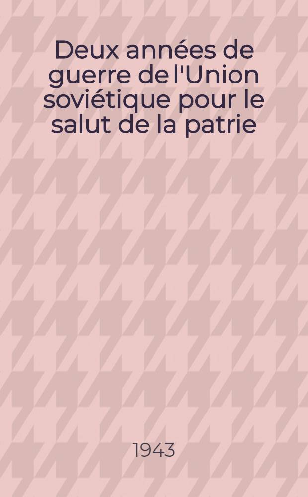 Deux ann&eacute;es de guerre de l'Union sovi&eacute;tique pour le salut de la patrie : (A l'occasion du deuxi&egrave;me anniversaire de la guerre pour le salut de la partie) : Communiqu&eacute; du Bureau d'informations sovi&eacute;tique 22 juin 1943