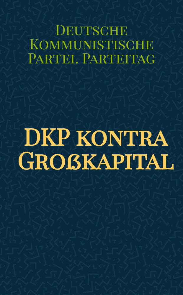 DKP kontra Gro&szlig;kapital : F&uuml;r Frieden, demokratischen Fortschritt und Sozialismus : Thesen des D&uuml;sseldorfer Parteitags der Deutschen Kommunistischen Partei : Entwurf