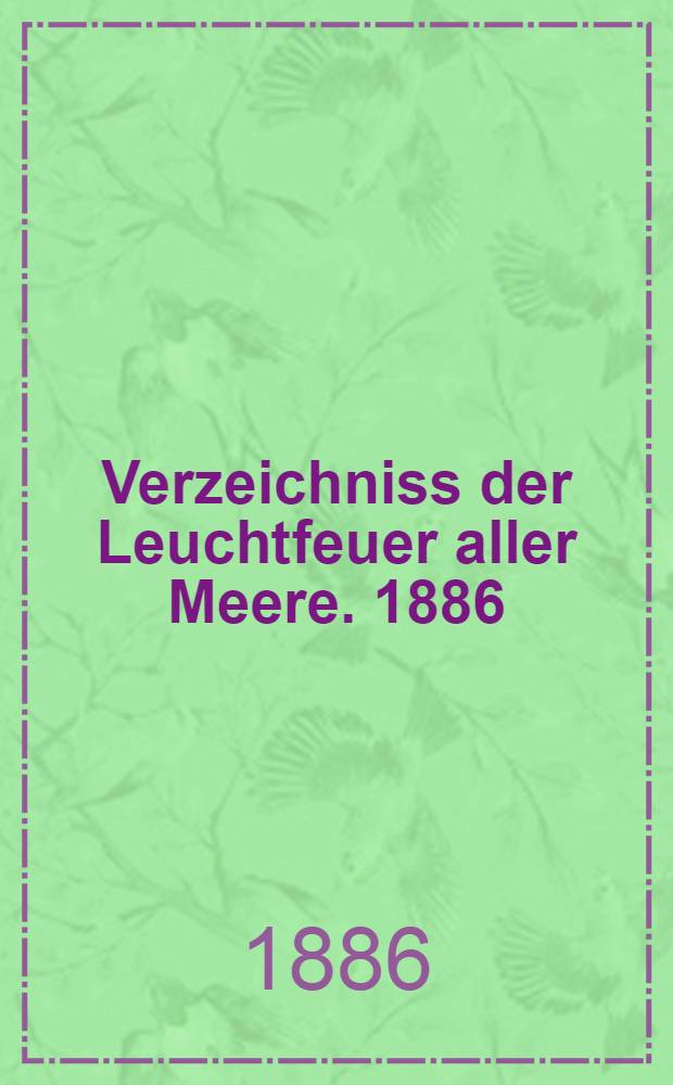 Verzeichniss der Leuchtfeuer aller Meere. [1886] : Abgeschlossen Mitte März 1886