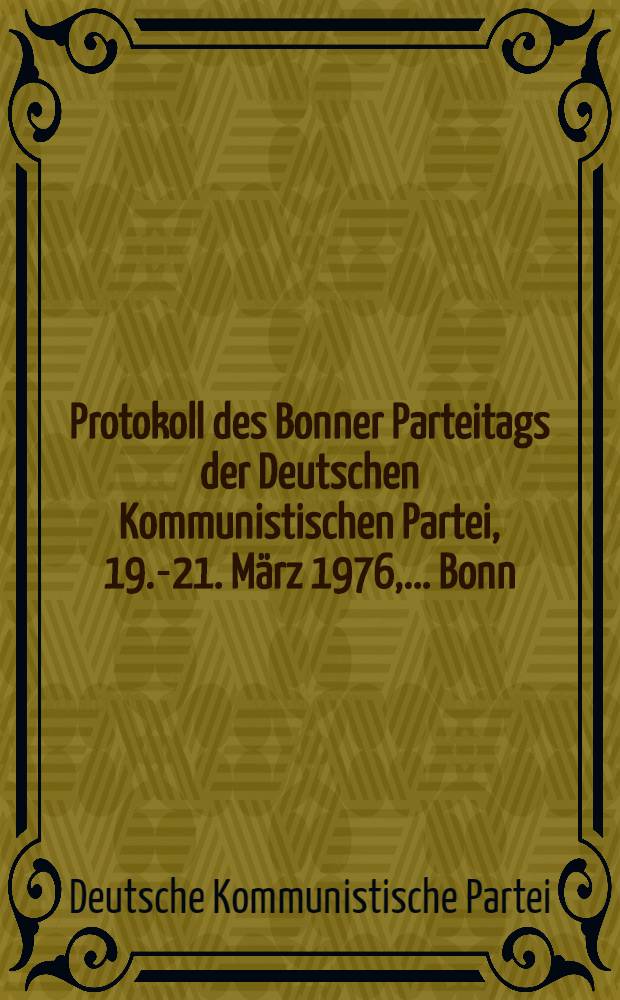 Protokoll des Bonner Parteitags der Deutschen Kommunistischen Partei, 19.-21. M&auml;rz 1976, ... Bonn