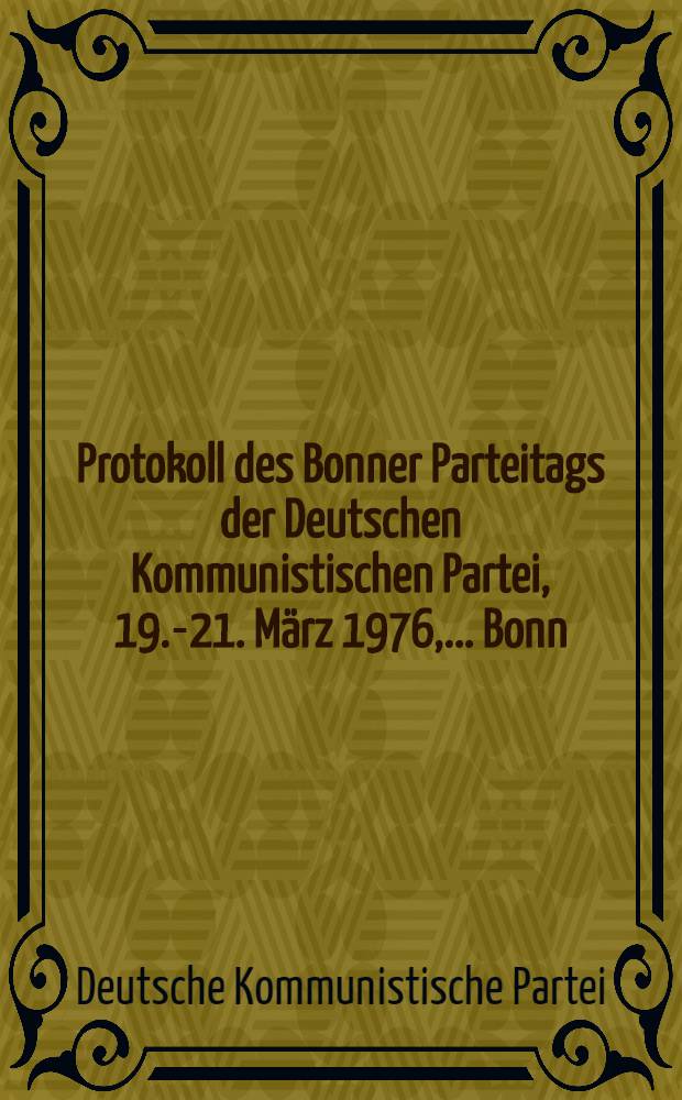 Protokoll des Bonner Parteitags der Deutschen Kommunistischen Partei, 19.-21. März 1976, ... Bonn