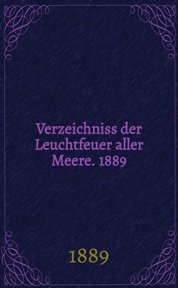 Verzeichniss der Leuchtfeuer aller Meere. [1889] : Abgeschlossen Anfang März 1889