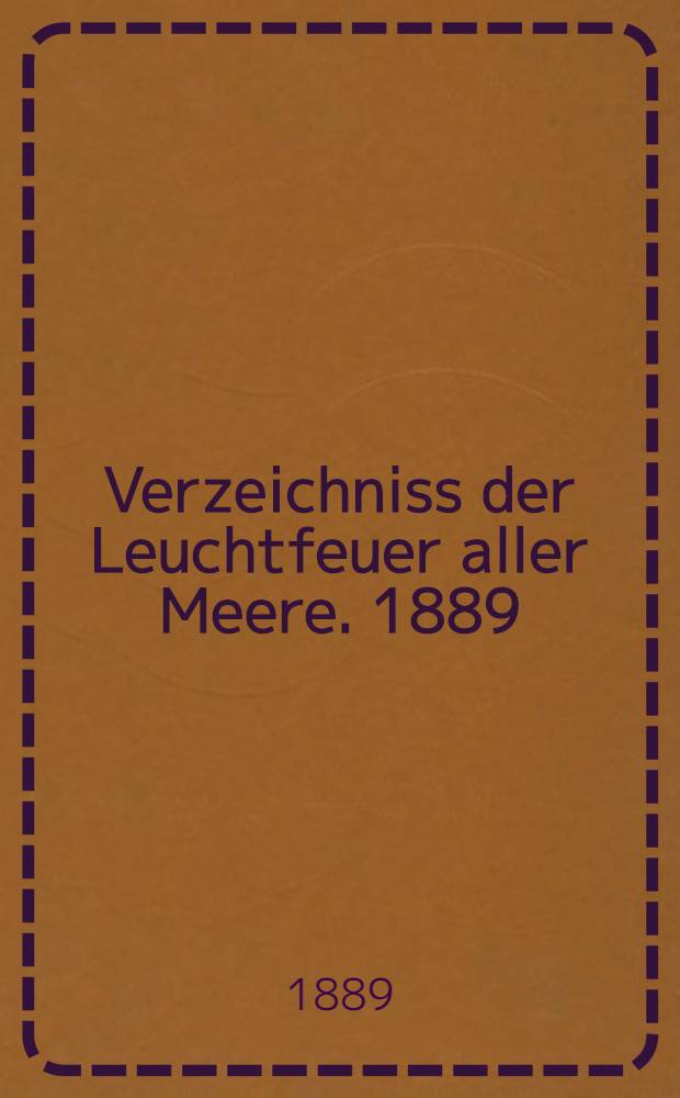 Verzeichniss der Leuchtfeuer aller Meere. [1889] : Abgeschlossen Anfang März 1889