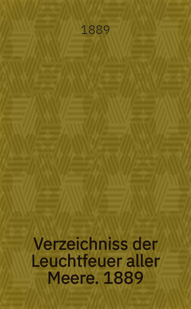 Verzeichniss der Leuchtfeuer aller Meere. [1889] : Abgeschlossen Anfang März 1889