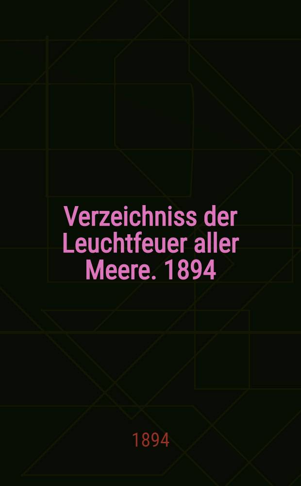 Verzeichniss der Leuchtfeuer aller Meere. [1894] : Abgeschlossen Mitte Februar 1894