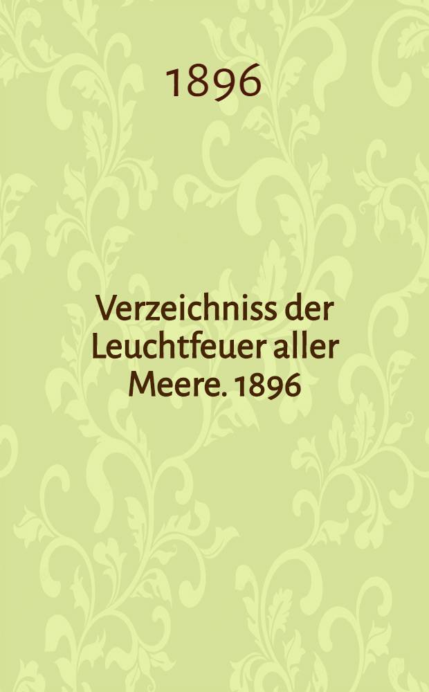 Verzeichniss der Leuchtfeuer aller Meere. [1896] : Abgeschlossen am 1 Dezember 1895