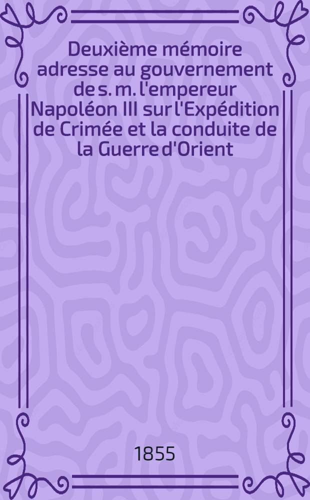 Deuxième mémoire adresse au gouvernement de s. m. l'empereur Napoléon III sur l'Expédition de Crimée et la conduite de la Guerre d'Orient