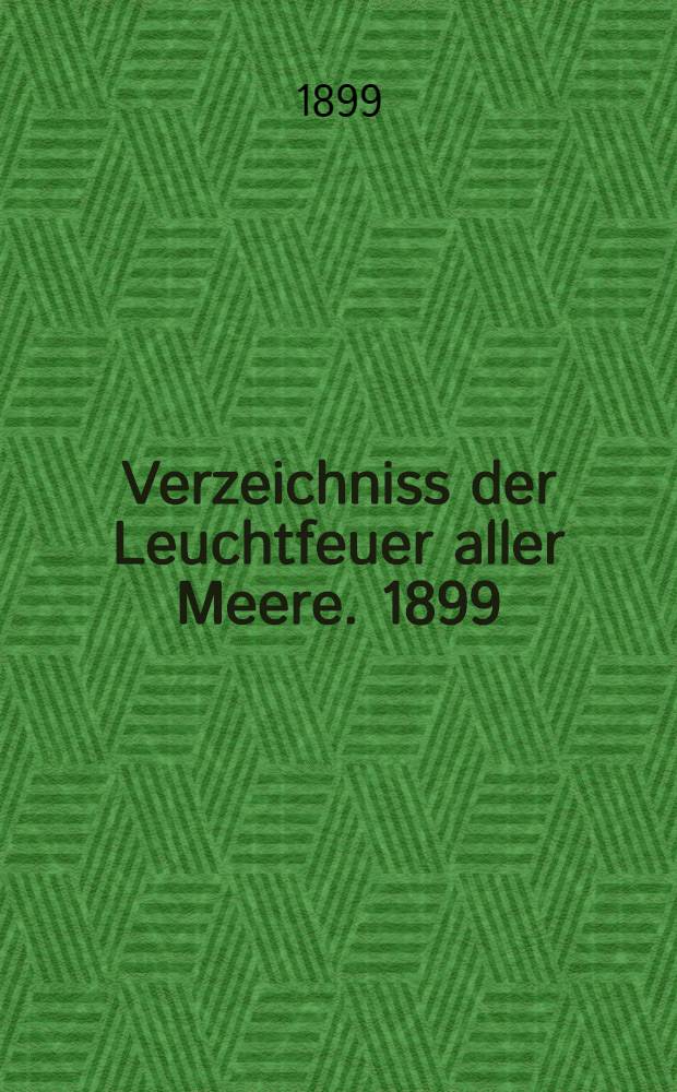 Verzeichniss der Leuchtfeuer aller Meere. [1899] : Abgeschlossen am 1. Dezember 1898