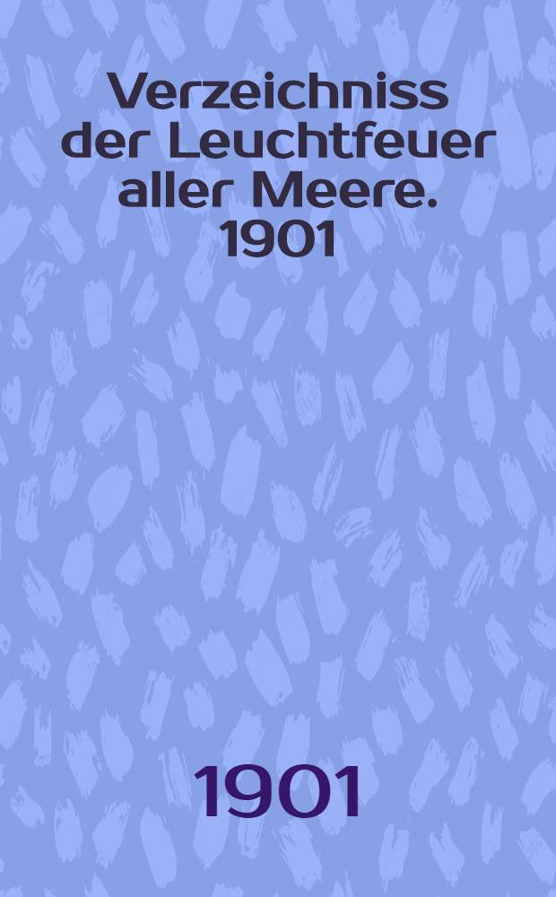 Verzeichniss der Leuchtfeuer aller Meere. [1901] : Abgeschlossen am 1. Dezember 1900