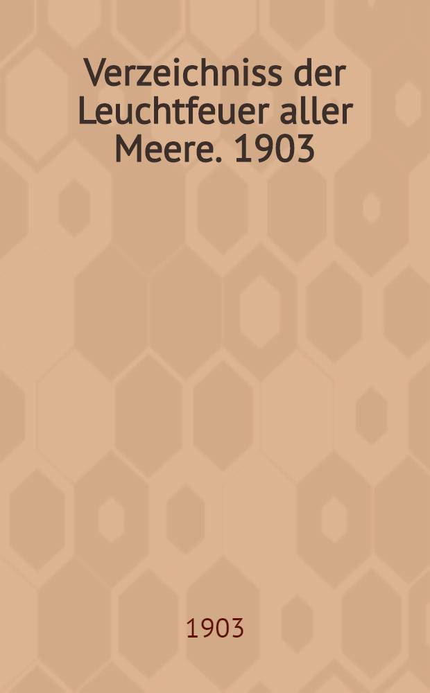 Verzeichniss der Leuchtfeuer aller Meere. [1903] : Abgeschlossen am 1. Dezember 1902