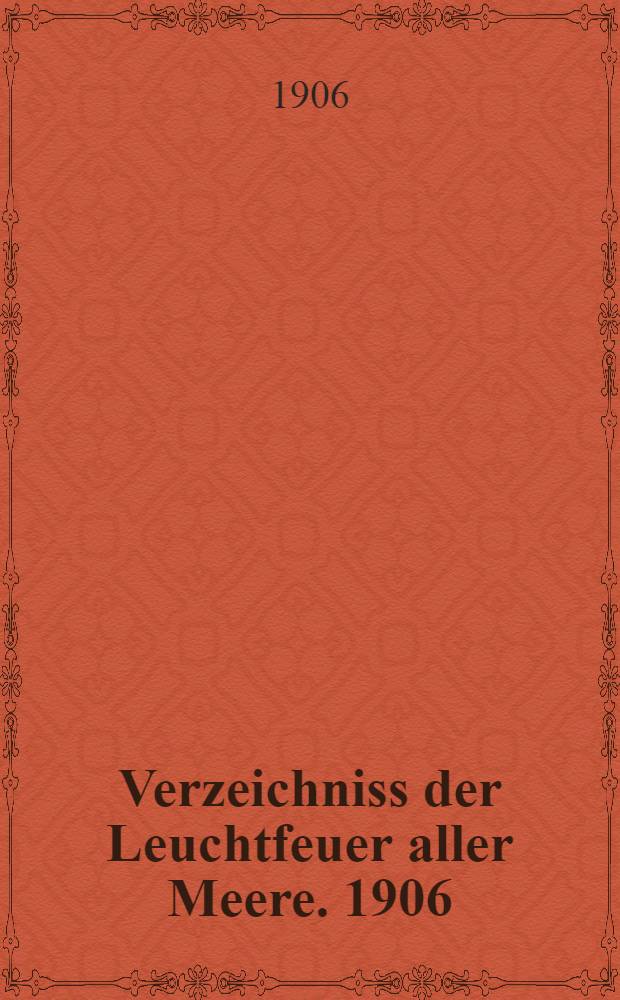 Verzeichniss der Leuchtfeuer aller Meere. [1906] : Abgeschlossen am 1. Dezember 1905