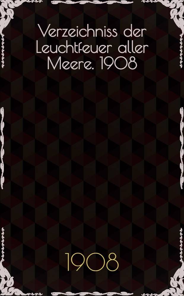 Verzeichniss der Leuchtfeuer aller Meere. [1908] : Abgeschlossen am 1. Dezember 1907 ...