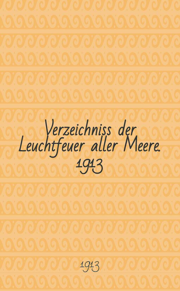 Verzeichniss der Leuchtfeuer aller Meere. [1913] : Abgeschlossen am 1. Dezember 1912