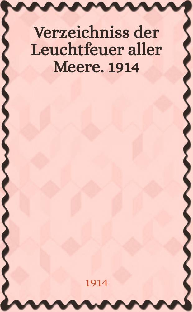Verzeichniss der Leuchtfeuer aller Meere. [1914] : Abgeschlossen am 1. Dezember 1913