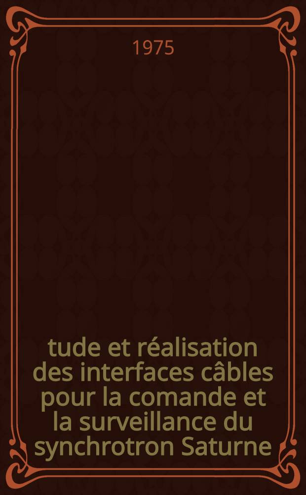 Étude et réalisation des interfaces câbles pour la comande et la surveillance du synchrotron Saturne : Thèse prés. à l'Univ. de Paris-Sud, Centre d'Orsay