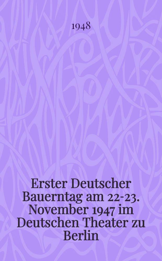Erster Deutscher Bauerntag am 22-23. November 1947 im Deutschen Theater zu Berlin : Verhandlungsniederschrift der Hauptvereinigung der gegenseitigen Bauernhilfe