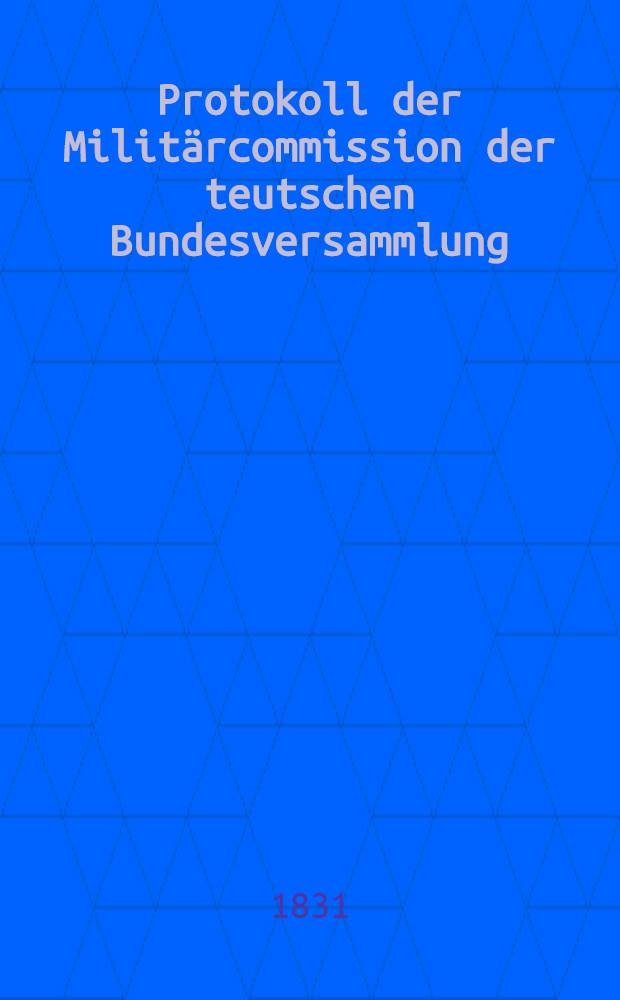 Protokoll der Militärcommission der teutschen Bundesversammlung : Loco dictaturae. Bd. 4 : [Sitz. 129 ... den 25. Mai 1830] [bis] [Sitz. 144 ... den 29 Oct. 1831]