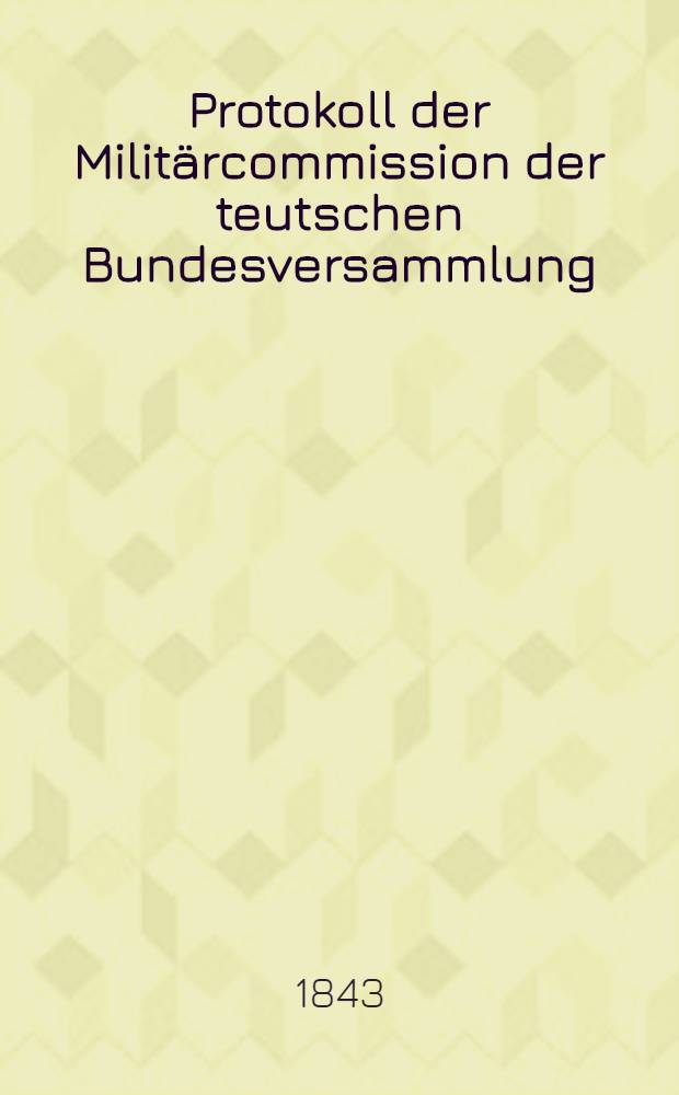 Protokoll der Militärcommission der teutschen Bundesversammlung : Loco dictaturae. Bd. 9 : [Sitz. 225 ... den 7. Dec. 1842] [bis] [Sitz. 240 ... den 27. Dec. 1843]