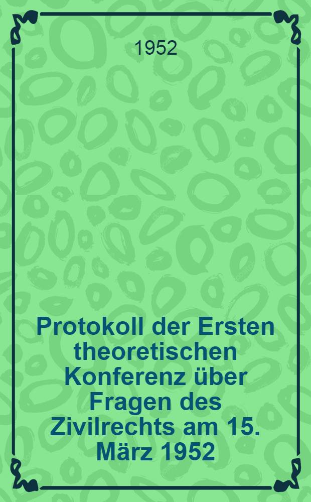 Protokoll der Ersten theoretischen Konferenz über Fragen des Zivilrechts am 15. März 1952
