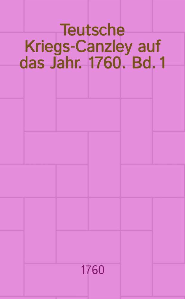 Teutsche Kriegs-Canzley auf das Jahr. 1760. Bd. 1 : Bestehend in 18 Theilen ...