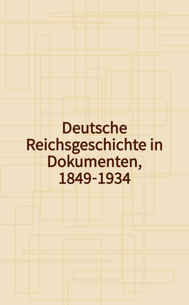Deutsche Reichsgeschichte in Dokumenten, 1849-1934 : Urkunden u. Aktenst&uuml;cke zur inneren u. &auml;u&szlig;eren Politik des Deutschen Reiches : In 4 Bd. : S.-Ausg. f&uuml;r den Gebrauch der Reichs-, Staats- u. Kommunalbeh&ouml;rden sowie f&uuml;r Schulen und Bibl