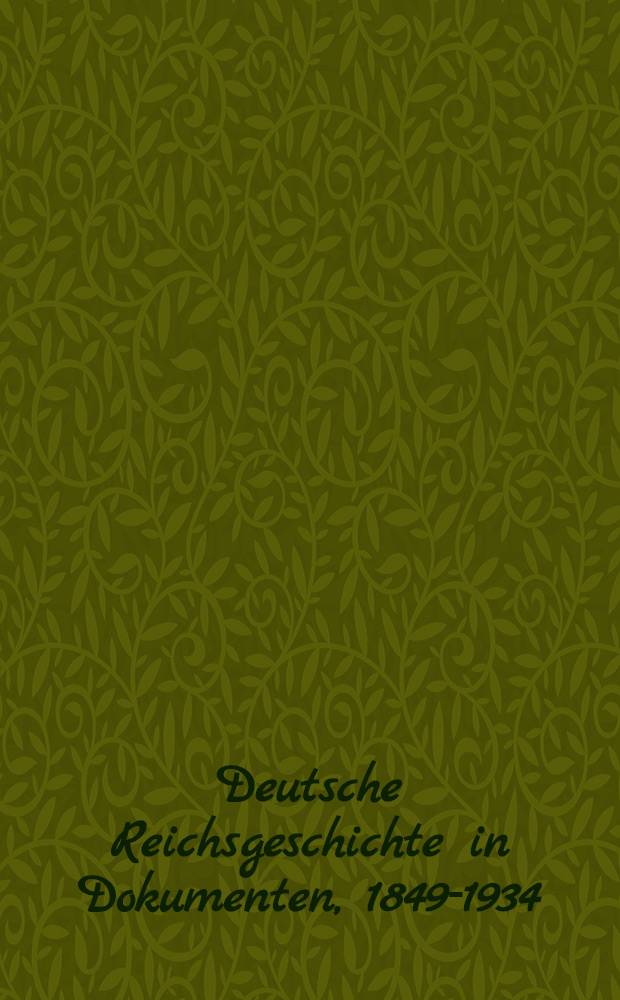 Deutsche Reichsgeschichte in Dokumenten, 1849-1934 : Urkunden u. Aktenstücke zur inneren u. äußeren Politik des Deutschen Reiches In 4 Bd. S.-Ausg. für den Gebrauch der Reichs-, Staats- u. Kommunalbehörden sowie für Schulen und Bibl. Bd. 3 : Der Ausgang der liberalen Epoche