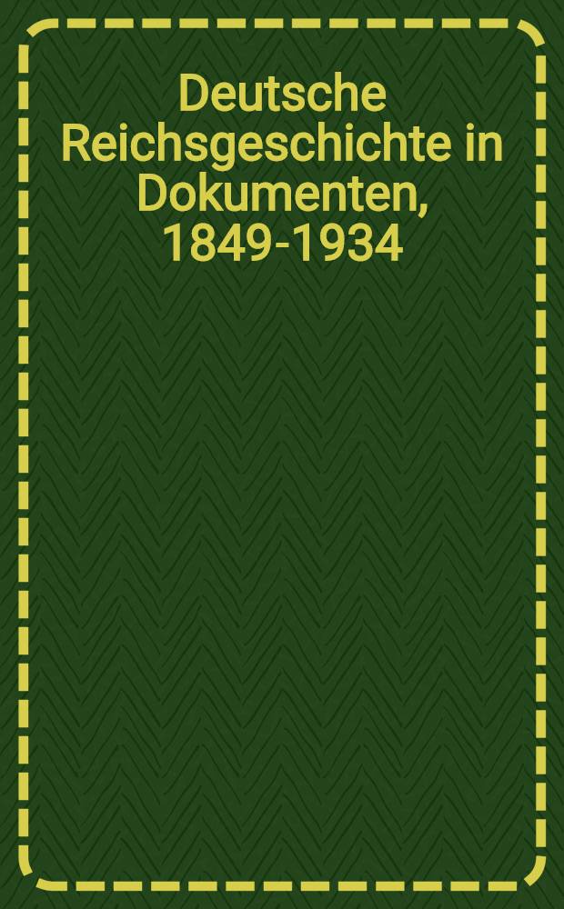 Deutsche Reichsgeschichte in Dokumenten, 1849-1934 : Urkunden u. Aktenstücke zur inneren u. äußeren Politik des Deutschen Reiches In 4 Bd. S.-Ausg. für den Gebrauch der Reichs-, Staats- u. Kommunalbehörden sowie für Schulen und Bibl. [Bd. 2 : 1906-1926]