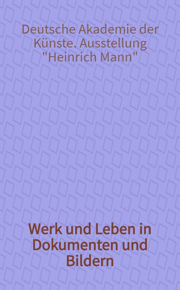 Werk und Leben in Dokumenten und Bildern : Mit unveröffentlichten Manuskripten und Briefen aus dem Nachlaß : Lesekatalog zur Heinrich-Mann-Ausstellung