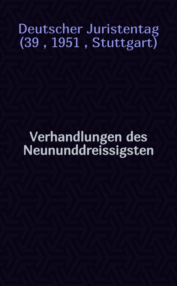 Verhandlungen des Neununddreissigsten (außerordentlichen) Deutschen Juristentages in Stuttgart 1951
