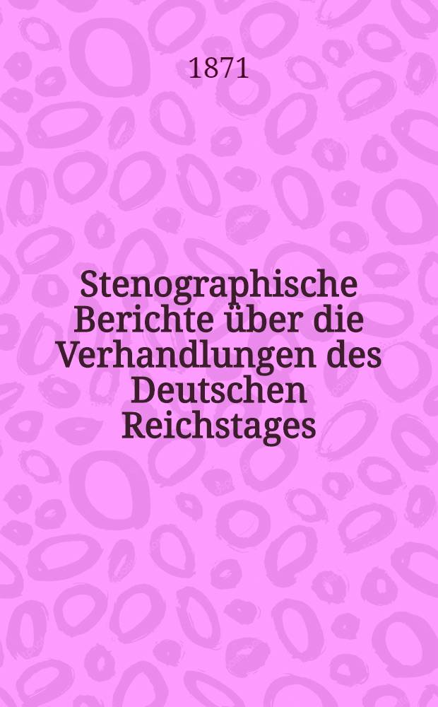 Stenographische Berichte über die Verhandlungen des Deutschen Reichstages : I. Legislatur-Periode. I. Session 1871