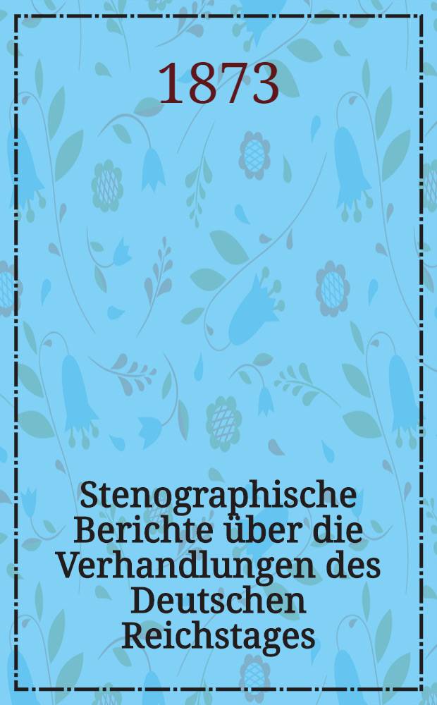Stenographische Berichte über die Verhandlungen des Deutschen Reichstages : I. Legislatur-Periode. IV. Session 1873
